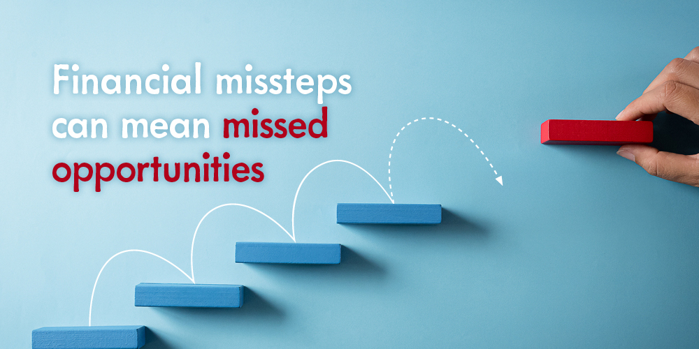 Financial missteps can mean missed opportunities